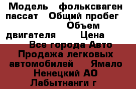  › Модель ­ фольксваген пассат › Общий пробег ­ 143 384 › Объем двигателя ­ 2 › Цена ­ 85 000 - Все города Авто » Продажа легковых автомобилей   . Ямало-Ненецкий АО,Лабытнанги г.